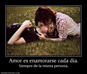 Amor es enamorarse cada día. Siempre de la misma persona.