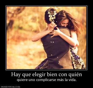 Hay que elegir bien con quién quiere uno complicarse más la vida.