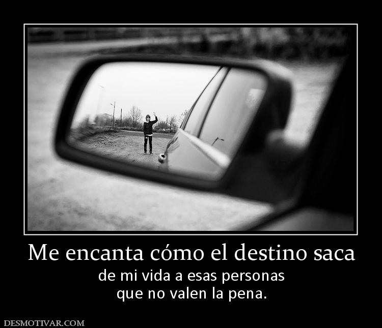 Me encanta cómo el destino saca de mi vida a esas personas que no valen la pena.
