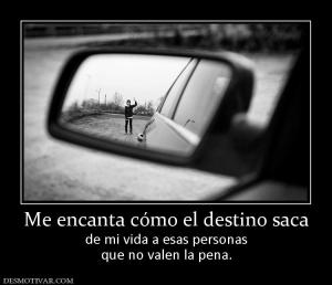 Me encanta cómo el destino saca de mi vida a esas personas que no valen la pena.