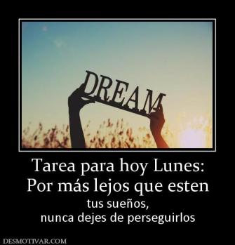 Tarea para hoy Lunes: Por más lejos que esten tus sueños, nunca dejes de perseguirlos