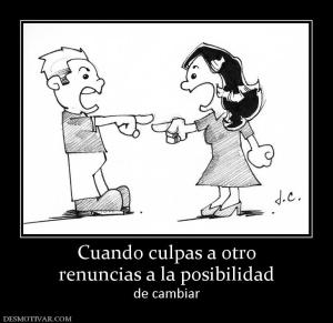 Cuando culpas a otro renuncias a la posibilidad de cambiar