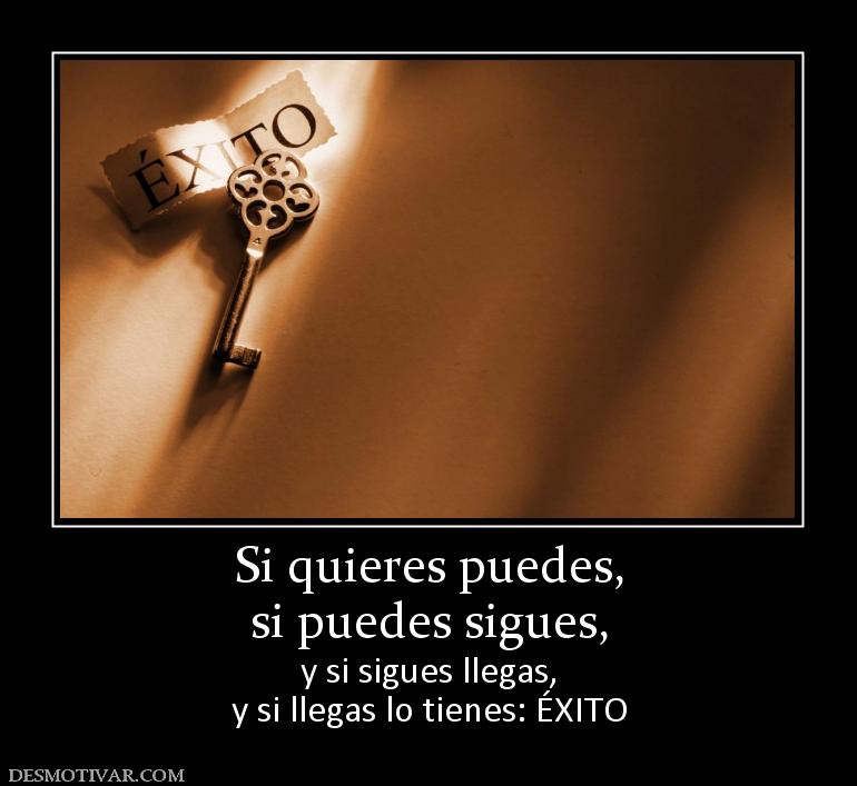 Si quieres puedes, si puedes sigues,  y si sigues llegas, y si llegas lo tienes: ÉXITO