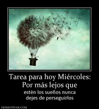 Tarea para hoy Miércoles: Por más lejos que  estén los sueños nunca dejes de perseguirlos