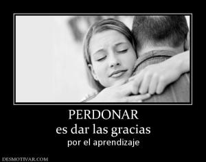PERDONAR es dar las gracias  por el aprendizaje