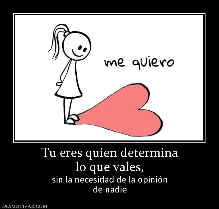 Tu eres quien determina lo que vales,  sin la necesidad de la opinión de nadie