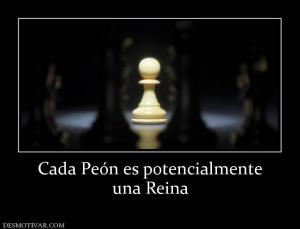 Cada Peón es potencialmente una Reina