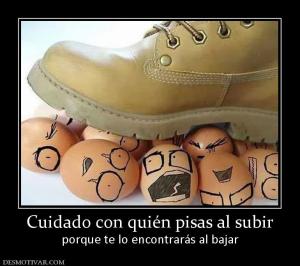Cuidado con quién pisas al subir porque te lo encontrarás al bajar