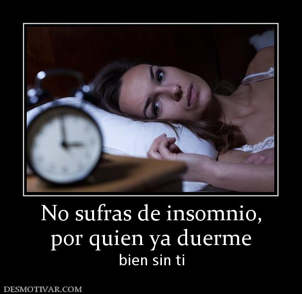 No sufras de insomnio, por quien ya duerme bien sin ti