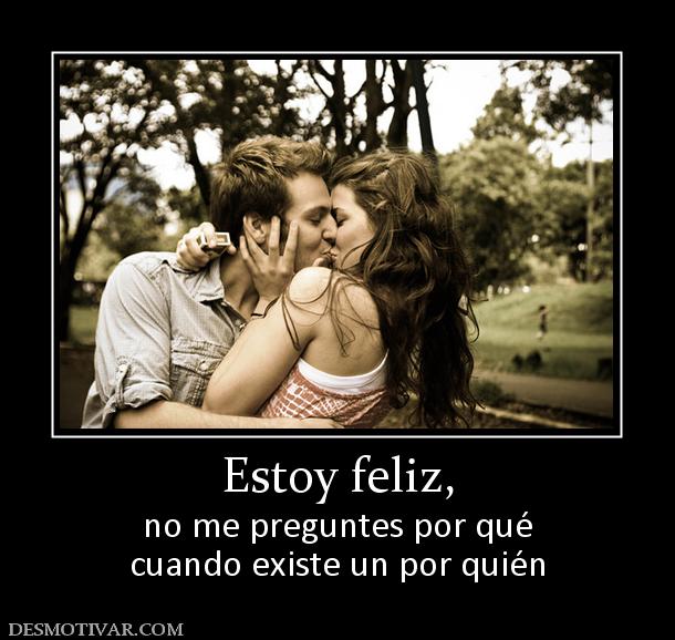 Estoy feliz, no me preguntes por qué cuando existe un por quién