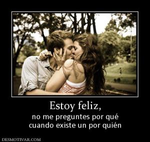 Estoy feliz, no me preguntes por qué cuando existe un por quién