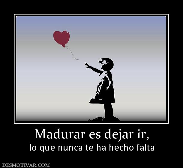 Madurar es dejar ir, lo que nunca te ha hecho falta