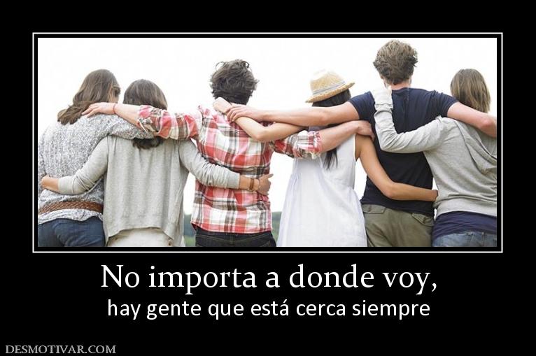 No importa a donde voy, hay gente que está cerca siempre