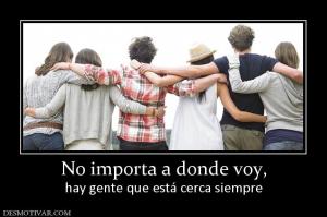 No importa a donde voy, hay gente que está cerca siempre