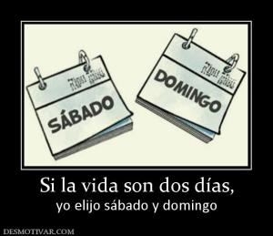 Si la vida son dos días, yo elijo sábado y domingo