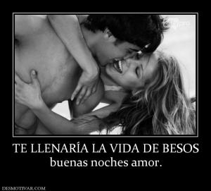 TE LLENARÍA LA VIDA DE BESOS buenas noches amor.