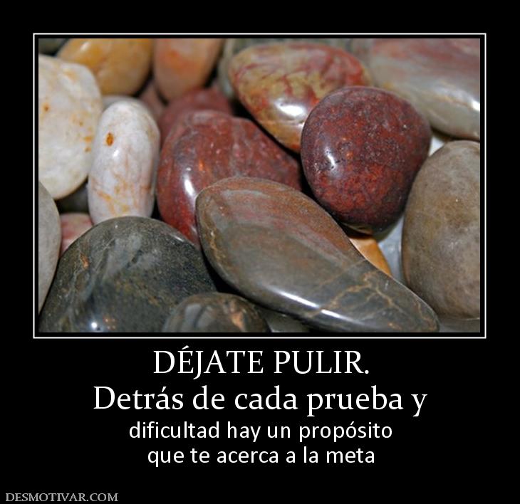 DÉJATE PULIR. Detrás de cada prueba y dificultad hay un propósito que te acerca a la meta