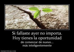 Si fallaste ayer no importa. Hoy tienes la oportunidad de comenzar de nuevo... más inteligentemente