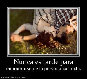 Nunca es tarde para enamorarse de la persona correcta.