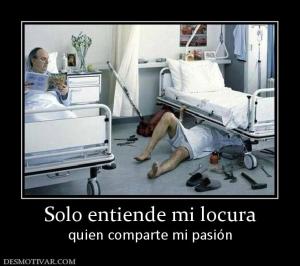 Solo entiende mi locura quien comparte mi pasión
