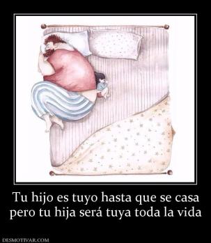 Tu hijo es tuyo hasta que se casa pero tu hija será tuya toda la vida