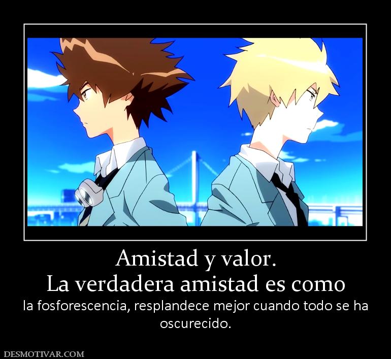 Amistad y valor. La verdadera amistad es como  la fosforescencia, resplandece mejor cuando todo se ha oscurecido.