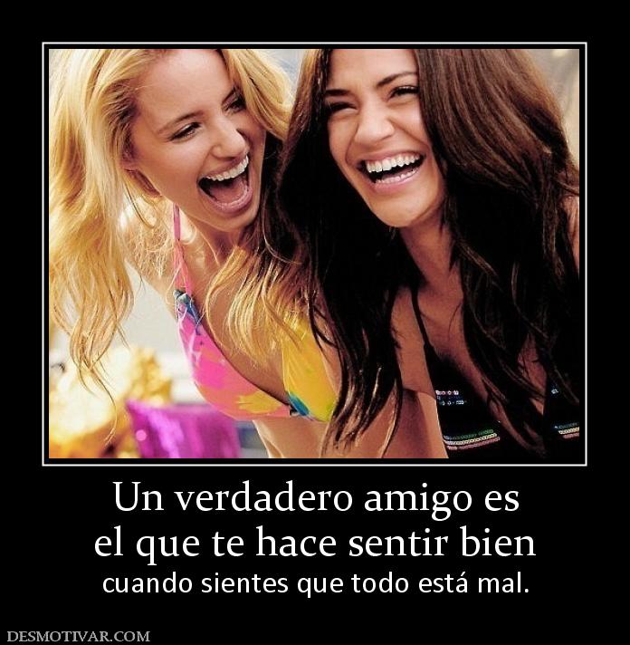 Un verdadero amigo es el que te hace sentir bien cuando sientes que todo está mal.