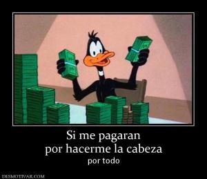 Si me pagaran por hacerme la cabeza  por todo