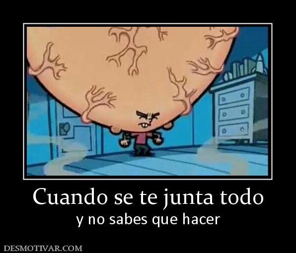 Cuando se te junta todo y no sabes que hacer
