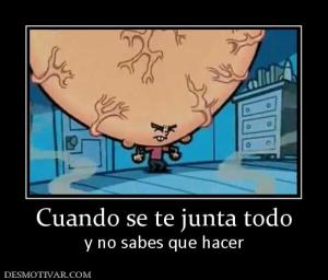 Cuando se te junta todo y no sabes que hacer