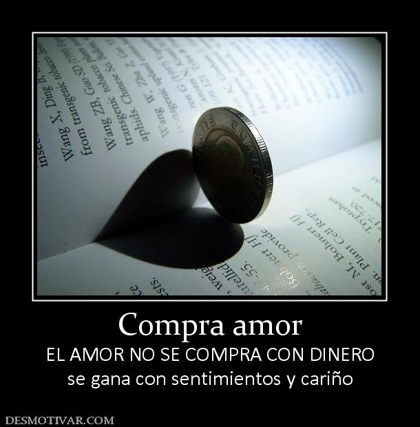 Compra amor EL AMOR NO SE COMPRA CON DINERO se gana con sentimientos y cariño