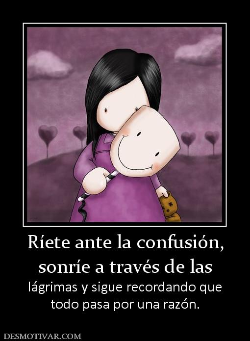 Ríete ante la confusión, sonríe a través de las  lágrimas y sigue recordando que todo pasa por una razón.