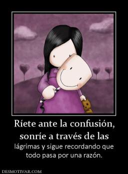 Ríete ante la confusión, sonríe a través de las  lágrimas y sigue recordando que todo pasa por una razón.