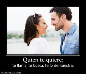Quien te quiere; te llama, te busca, te lo demuestra.