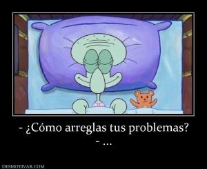 - ¿Cómo arreglas tus problemas? - ...
