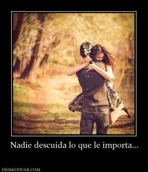 Nadie descuida lo que le importa...