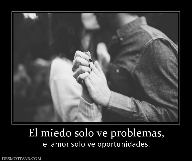 El miedo solo ve problemas, el amor solo ve oportunidades.