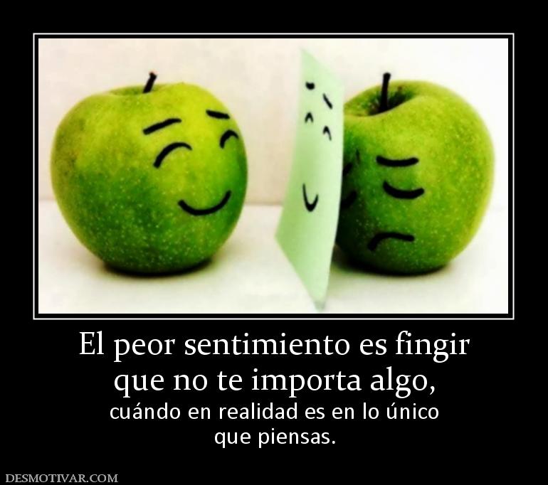 El peor sentimiento es fingir que no te importa algo,  cuándo en realidad es en lo único que piensas.