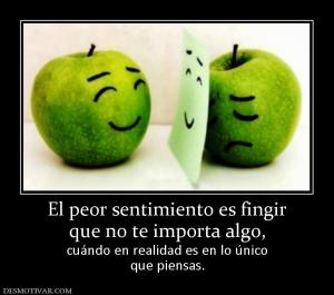 El peor sentimiento es fingir que no te importa algo,  cuándo en realidad es en lo único que piensas.