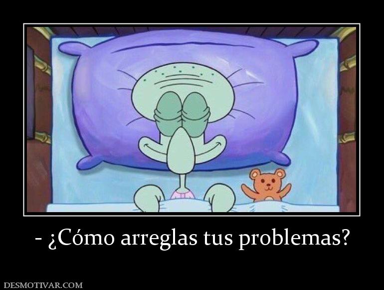 - ¿Cómo arreglas tus problemas?