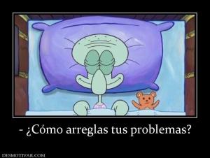 - ¿Cómo arreglas tus problemas?