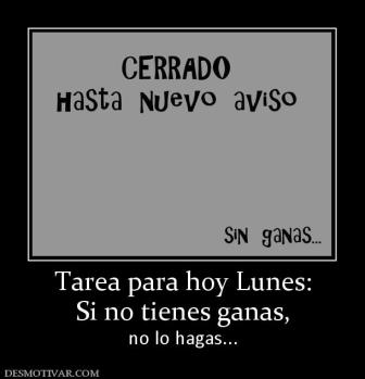 Tarea para hoy Lunes: Si no tienes ganas,  no lo hagas...