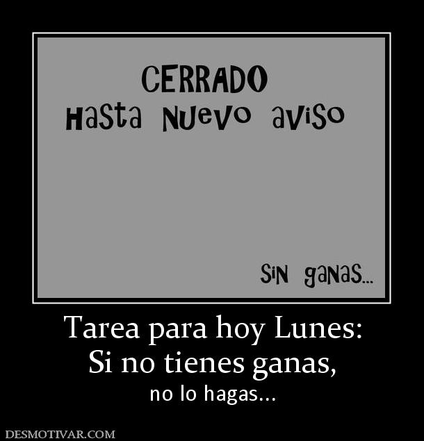 Tarea para hoy Lunes: Si no tienes ganas,  no lo hagas...