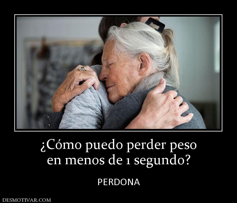 ¿Cómo puedo perder peso en menos de 1 segundo?  PERDONA