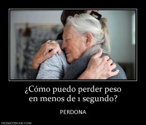 ¿Cómo puedo perder peso en menos de 1 segundo?  PERDONA