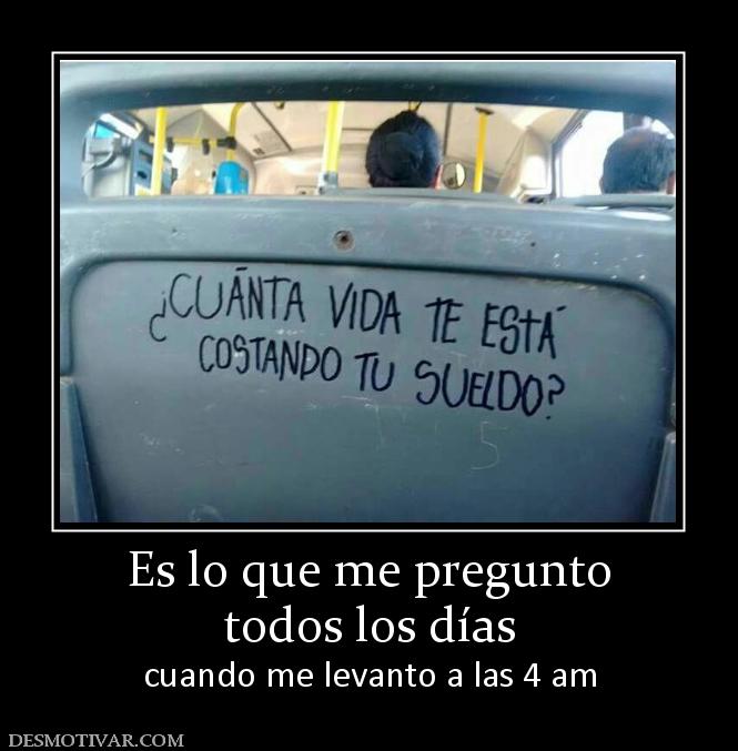 Es lo que me pregunto todos los días cuando me levanto a las 4 am