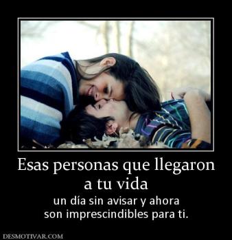 Esas personas que llegaron a tu vida un día sin avisar y ahora son imprescindibles para ti.
