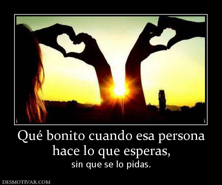 Qué bonito cuando esa persona hace lo que esperas,  sin que se lo pidas.