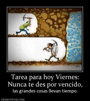 Tarea para hoy Viernes: Nunca te des por vencido,  las grandes cosas llevan tiempo.
