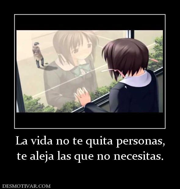La vida no te quita personas, te aleja las que no necesitas.
